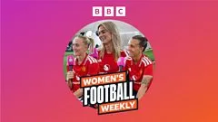 BBC Women's Football Weekly
