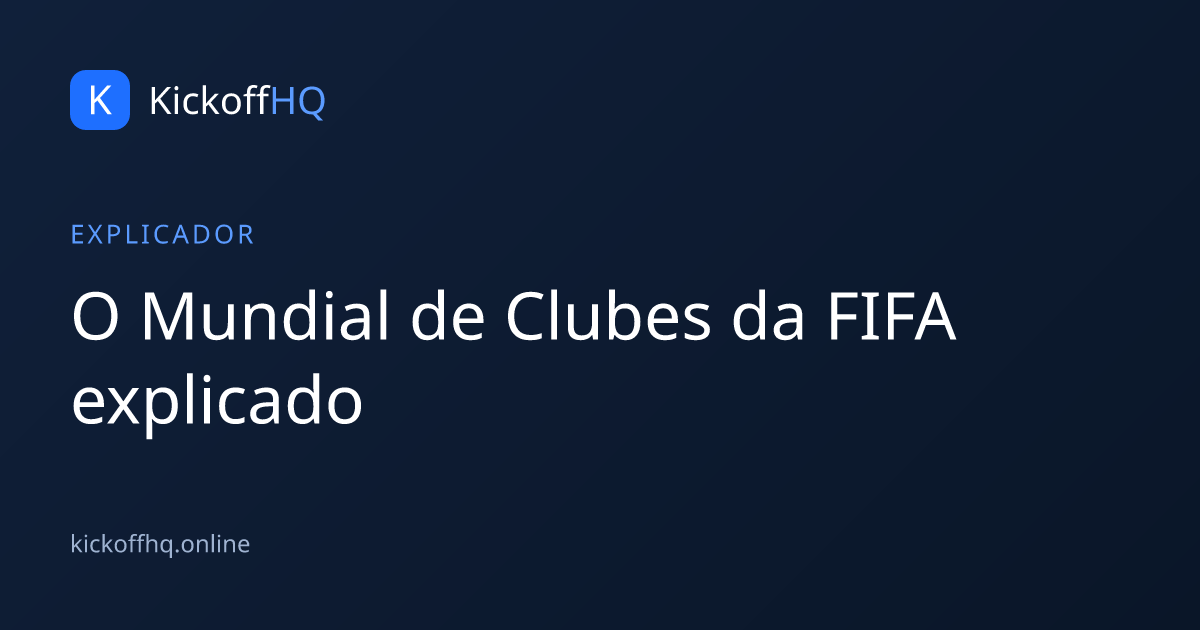 O Mundial de Clubes da FIFA explicado