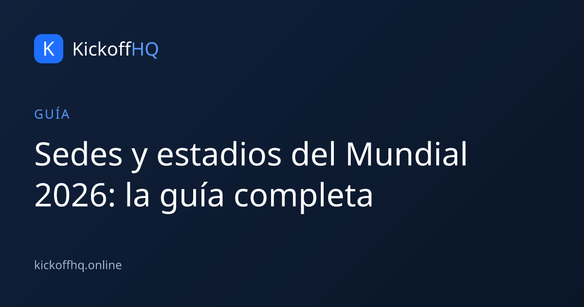 Sedes y estadios del Mundial 2026: la guía completa