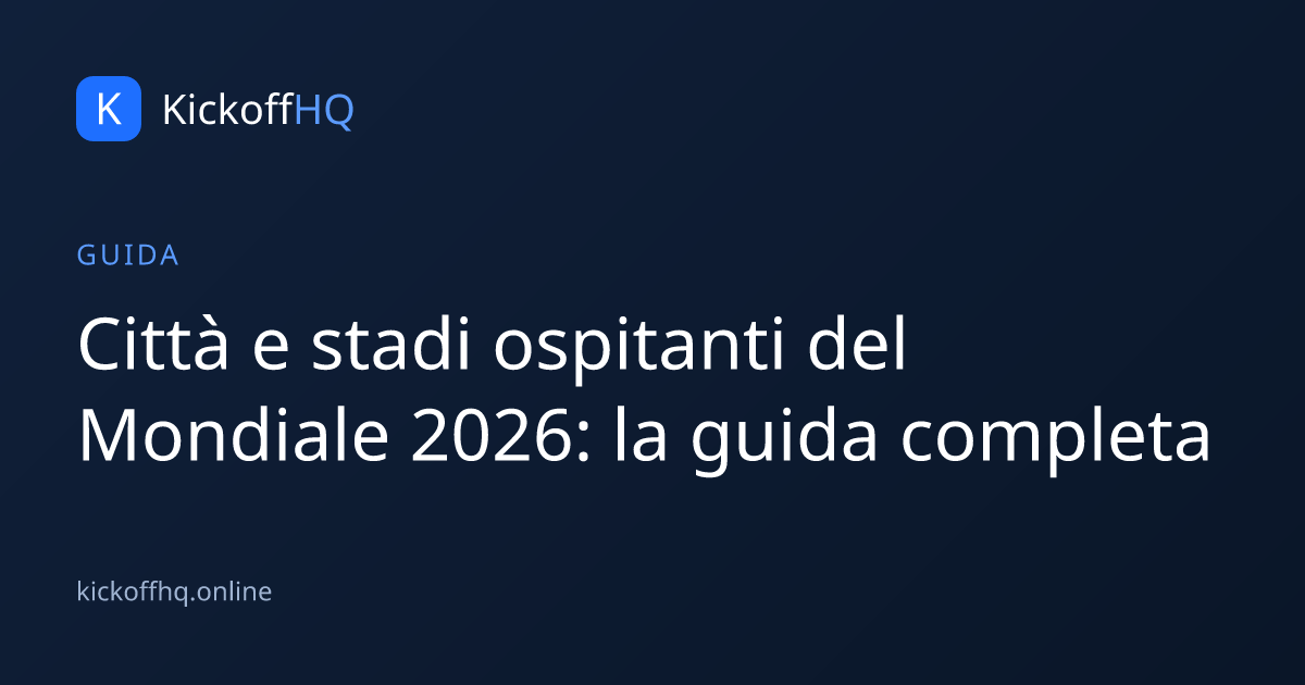 Città e stadi ospitanti del Mondiale 2026: la guida completa