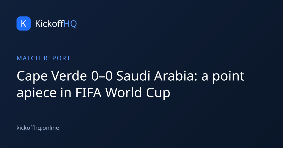 Cape Verde 0–0 Saudi Arabia: a point apiece in FIFA World Cup